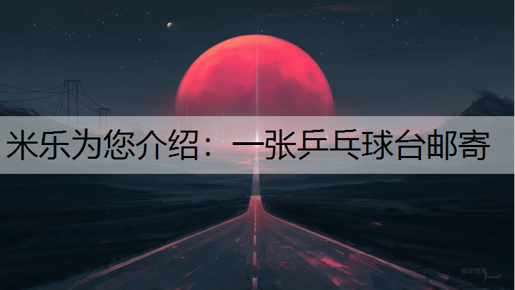 米乐为您介绍：一张乒乓球台邮寄