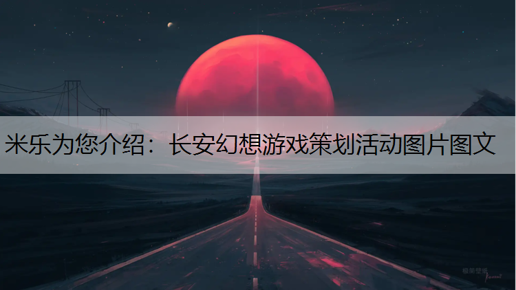 长安幻想游戏策划活动图片图文